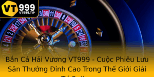 Ban Ca Hai Vuong Vt999 Cuoc Phieu Luu San Thuong Inh Cao Trong The Gioi Giai Tri Online 1