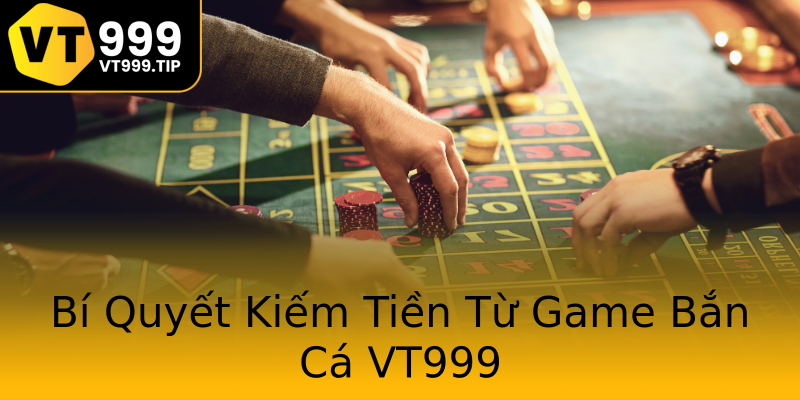 Bí Quyết Kiếm Tiền Từ Game Bắn Cá VT999 Bí Quyết Kiếm Tiền Từ Game Bắn Cá VT999