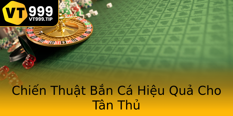 Chiến Thuật Bắn Cá Hiệu Quả Cho Tân Thủ Chiến Thuật Bắn Cá Hiệu Quả Cho Tân Thủ