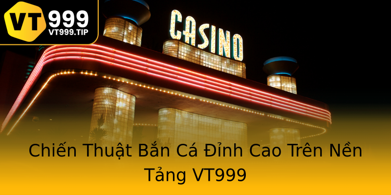 Chiến Thuật Bắn Cá Đỉnh Cao Trên Nền Tảng VT999 Chiến Thuật Bắn Cá Đỉnh Cao Trên Nền Tảng VT999