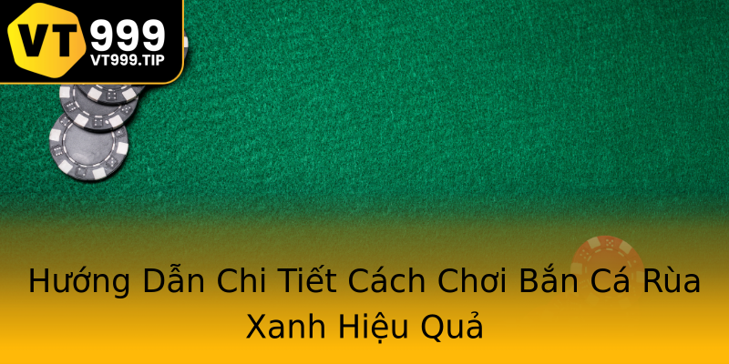Hướng Dẫn Chi Tiết Cách Chơi Bắn Cá Rùa Xanh Hiệu Quả Hướng Dẫn Chi Tiết Cách Chơi Bắn Cá Rùa Xanh Hiệu Quả