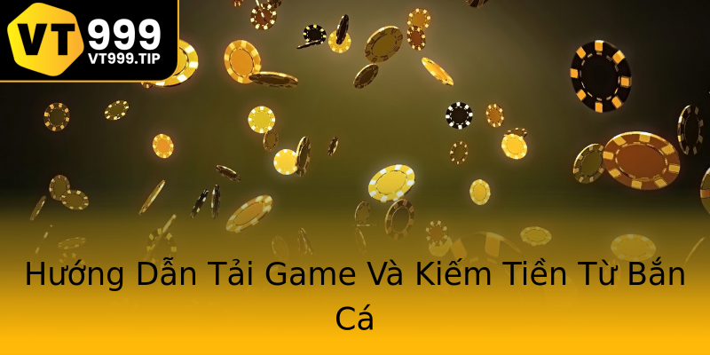 Hướng Dẫn Tải Game Và Kiếm Tiền Từ Bắn Cá Hướng Dẫn Tải Game Và Kiếm Tiền Từ Bắn Cá