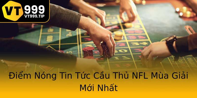 Điểm Nóng Tin Tức Cầu Thủ NFL Mùa Giải Mới Nhất Điểm Nóng Tin Tức Cầu Thủ NFL Mùa Giải Mới Nhất