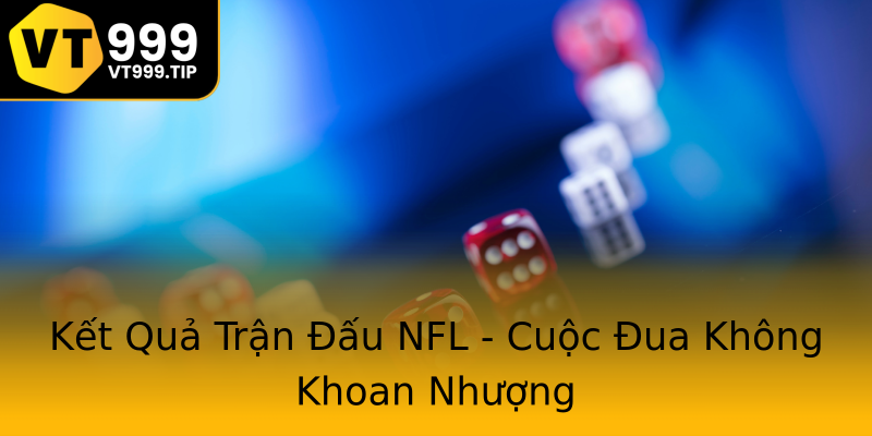 Kết Quả Trận Đấu NFL - Cuộc Đua Không Khoan Nhượng Kết Quả Trận Đấu NFL - Cuộc Đua Không Khoan Nhượng