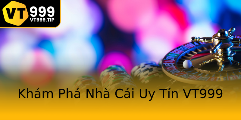 Khám Phá Nhà Cái Uy Tín VT999 Khám Phá Nhà Cái Uy Tín VT999