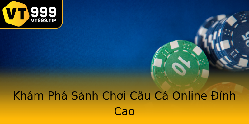 Khám Phá Sảnh Chơi Câu Cá Online Đỉnh Cao Khám Phá Sảnh Chơi Câu Cá Online Đỉnh Cao