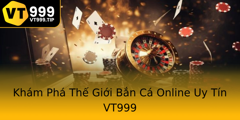 Khám Phá Thế Giới Bắn Cá Online Uy Tín VT999 Khám Phá Thế Giới Bắn Cá Online Uy Tín VT999