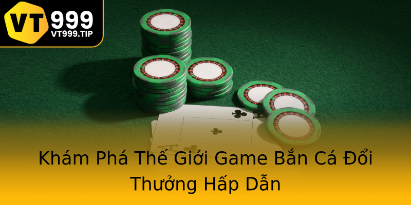 Khám Phá Thế Giới Game Bắn Cá Đổi Thưởng Hấp Dẫn Khám Phá Thế Giới Game Bắn Cá Đổi Thưởng Hấp Dẫn