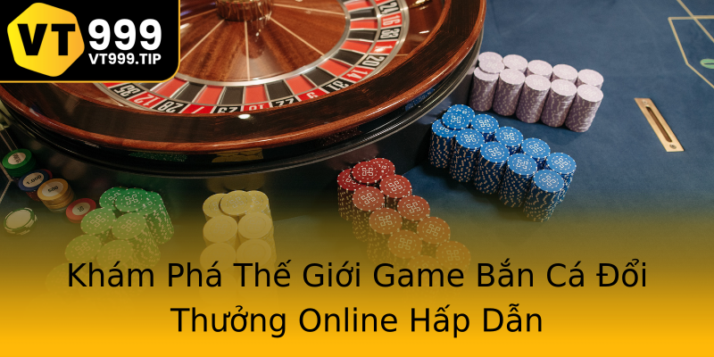 Khám Phá Thế Giới Game Bắn Cá Đổi Thưởng Online Hấp Dẫn Khám Phá Thế Giới Game Bắn Cá Đổi Thưởng Online Hấp Dẫn