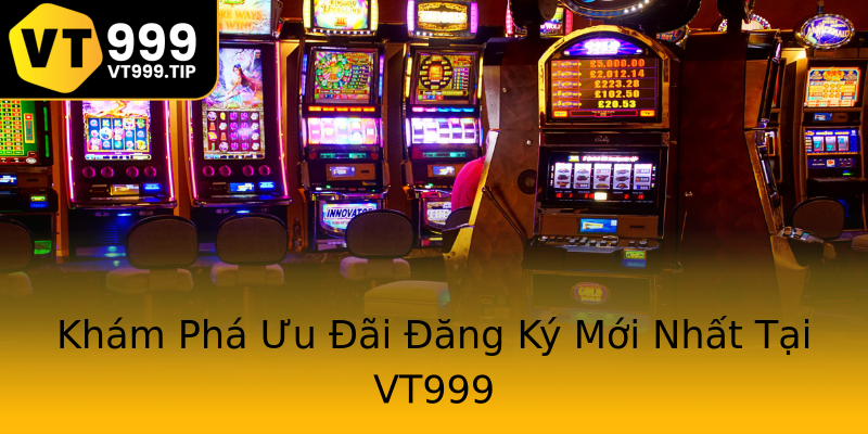 Khám Phá Ưu Đãi Đăng Ký Mới Nhất Tại VT999 Khám Phá Ưu Đãi Đăng Ký Mới Nhất Tại VT999