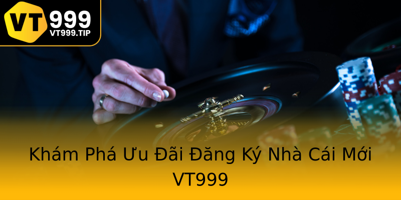 Khám Phá Ưu Đãi Đăng Ký Nhà Cái Mới VT999 Khám Phá Ưu Đãi Đăng Ký Nhà Cái Mới VT999