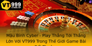 Mau Binh Cyber Play Thang Toi Thang Lon Voi Vt999 Trong The Gioi Game Bai Oi Thuong