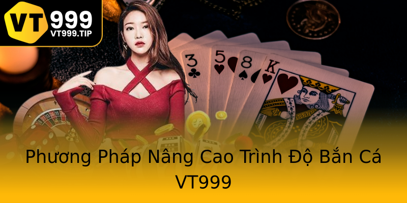 Phương Pháp Nâng Cao Trình Độ Bắn Cá VT999 Phương Pháp Nâng Cao Trình Độ Bắn Cá VT999