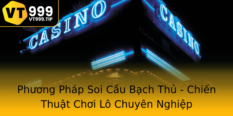 Phương Pháp Soi Cầu Bạch Thủ - Chiến Thuật Chơi Lô Chuyên Nghiệp Phương Pháp Soi Cầu Bạch Thủ - Chiến Thuật Chơi Lô Chuyên Nghiệp